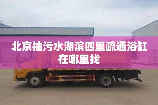 北京抽污水湖滨四里疏通浴缸在哪里找