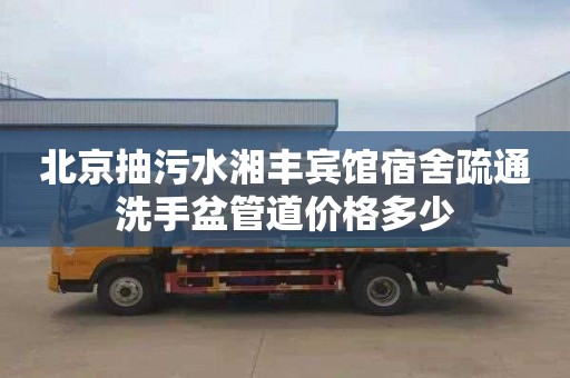 北京抽污水湘丰宾馆宿舍疏通洗手盆管道价格多少