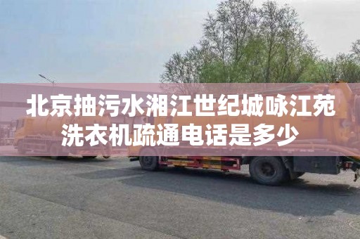 北京抽污水湘江世纪城咏江苑洗衣机疏通电话是多少