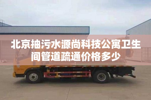 北京抽污水源尚科技公寓卫生间管道疏通价格多少