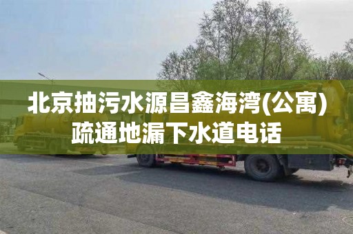 北京抽污水源昌鑫海湾(公寓)疏通地漏下水道电话