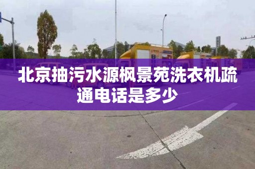 北京抽污水源枫景苑洗衣机疏通电话是多少
