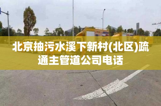 北京抽污水溪下新村(北区)疏通主管道公司电话