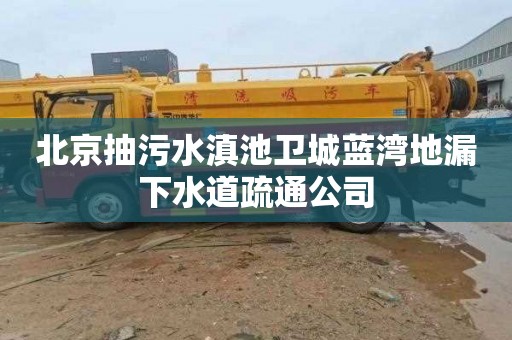 北京抽污水滇池卫城蓝湾地漏下水道疏通公司