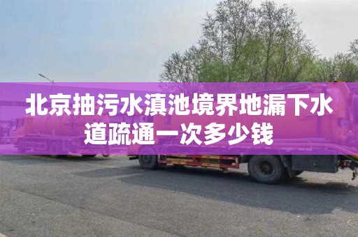 北京抽污水滇池境界地漏下水道疏通一次多少钱