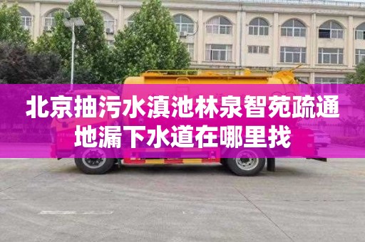 北京抽污水滇池林泉智苑疏通地漏下水道在哪里找
