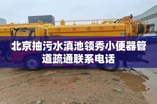 北京抽污水滇池领秀小便器管道疏通联系电话