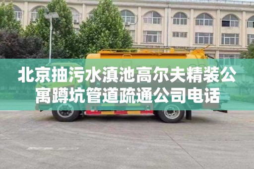 北京抽污水滇池高尔夫精装公寓蹲坑管道疏通公司电话