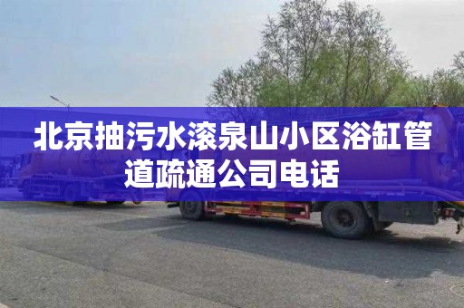 北京抽污水滚泉山小区浴缸管道疏通公司电话