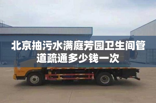 北京抽污水满庭芳园卫生间管道疏通多少钱一次