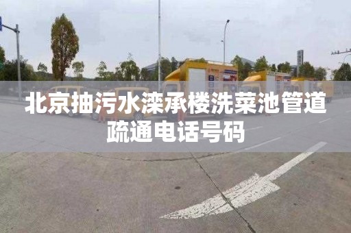北京抽污水滦承楼洗菜池管道疏通电话号码
