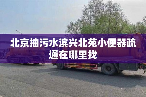 北京抽污水滨兴北苑小便器疏通在哪里找