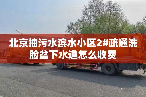 北京抽污水滨水小区2#疏通洗脸盆下水道怎么收费