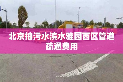 北京抽污水滨水雅园西区管道疏通费用