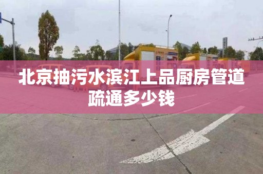 北京抽污水滨江上品厨房管道疏通多少钱