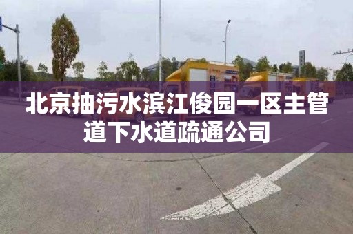 北京抽污水滨江俊园一区主管道下水道疏通公司