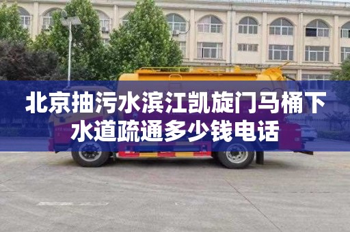 北京抽污水滨江凯旋门马桶下水道疏通多少钱电话