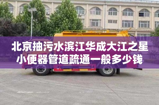 北京抽污水滨江华成大江之星小便器管道疏通一般多少钱