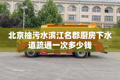 北京抽污水滨江名郡厨房下水道疏通一次多少钱