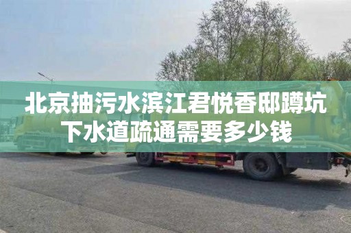 北京抽污水滨江君悦香邸蹲坑下水道疏通需要多少钱