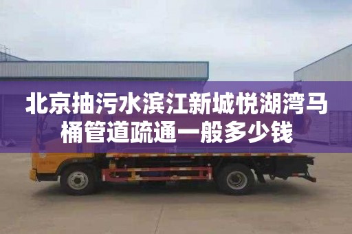 北京抽污水滨江新城悦湖湾马桶管道疏通一般多少钱