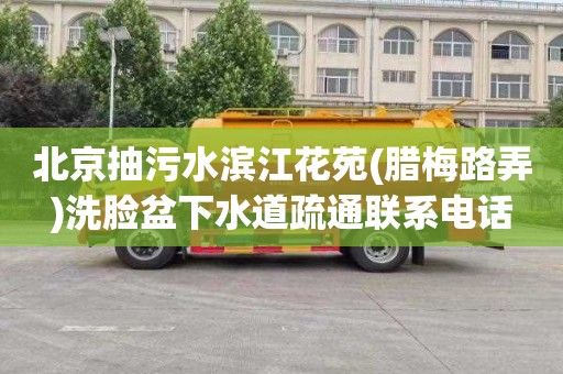 北京抽污水滨江花苑(腊梅路弄)洗脸盆下水道疏通联系电话