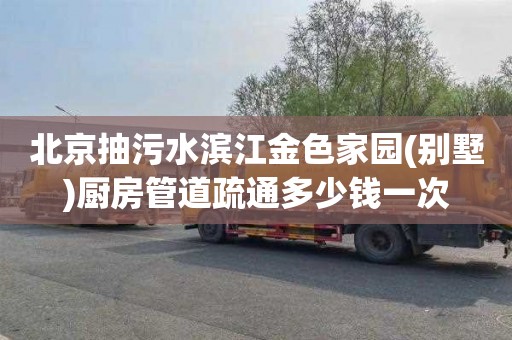 北京抽污水滨江金色家园(别墅)厨房管道疏通多少钱一次