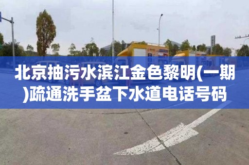 北京抽污水滨江金色黎明(一期)疏通洗手盆下水道电话号码