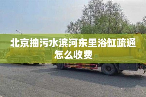 北京抽污水滨河东里浴缸疏通怎么收费