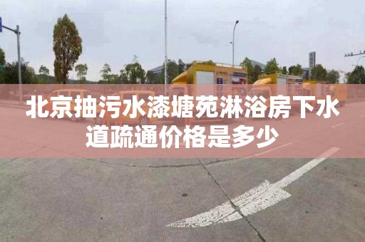 北京抽污水漆塘苑淋浴房下水道疏通价格是多少