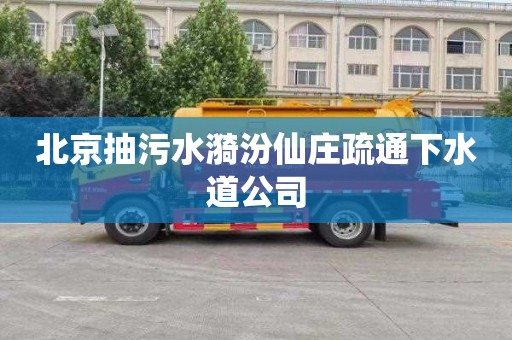 北京抽污水漪汾仙庄疏通下水道公司