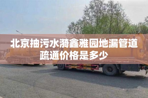 北京抽污水漪鑫雅园地漏管道疏通价格是多少
