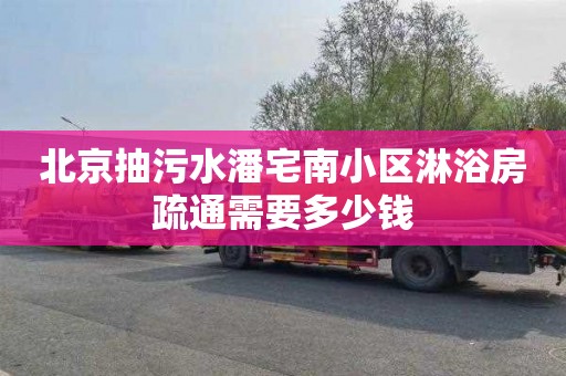 北京抽污水潘宅南小区淋浴房疏通需要多少钱
