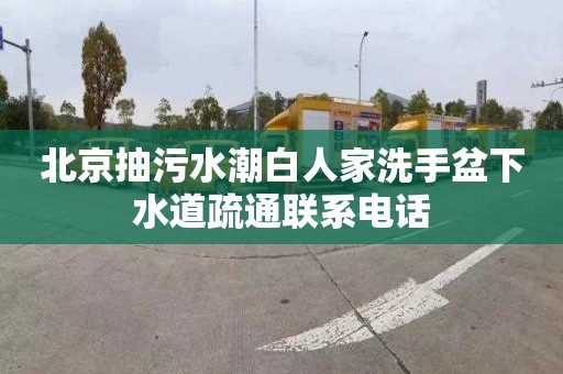 北京抽污水潮白人家洗手盆下水道疏通联系电话