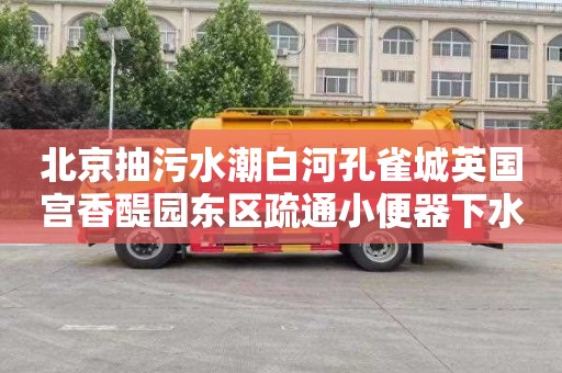 北京抽污水潮白河孔雀城英国宫香醍园东区疏通小便器下水道需要多少钱