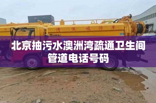 北京抽污水澳洲湾疏通卫生间管道电话号码