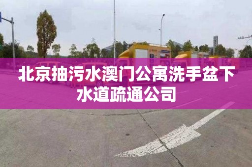 北京抽污水澳门公寓洗手盆下水道疏通公司