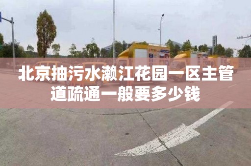 北京抽污水濑江花园一区主管道疏通一般要多少钱