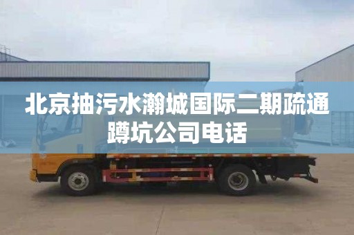 北京抽污水瀚城国际二期疏通蹲坑公司电话