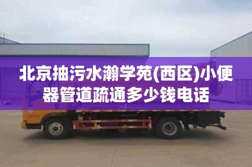 北京抽污水瀚学苑(西区)小便器管道疏通多少钱电话