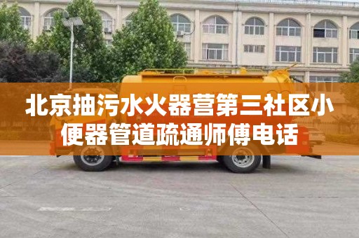 北京抽污水火器营第三社区小便器管道疏通师傅电话