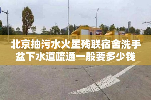 北京抽污水火星残联宿舍洗手盆下水道疏通一般要多少钱