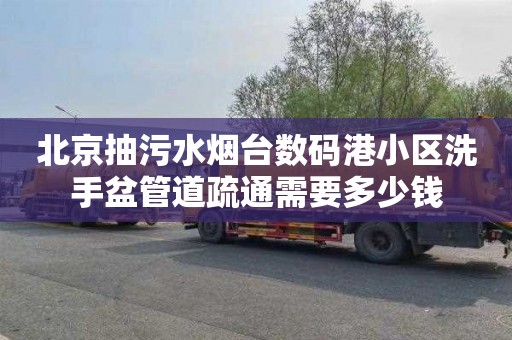 北京抽污水烟台数码港小区洗手盆管道疏通需要多少钱