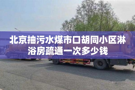 北京抽污水煤市口胡同小区淋浴房疏通一次多少钱