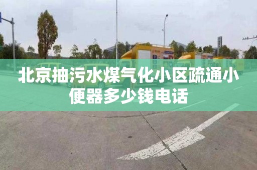 北京抽污水煤气化小区疏通小便器多少钱电话