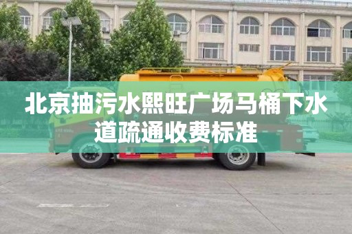 北京抽污水熙旺广场马桶下水道疏通收费标准