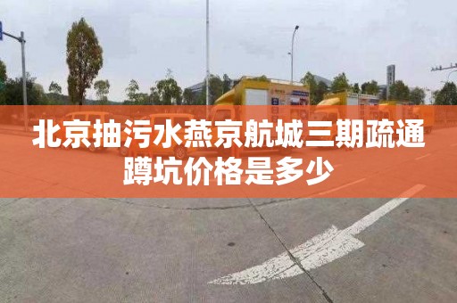 北京抽污水燕京航城三期疏通蹲坑价格是多少