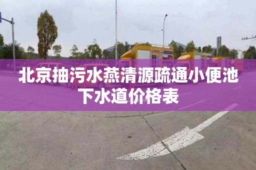 北京抽污水燕清源疏通小便池下水道价格表
