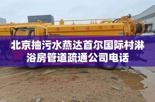 北京抽污水燕达首尔国际村淋浴房管道疏通公司电话