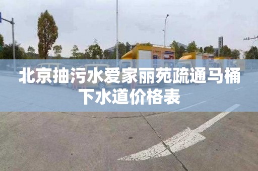 北京抽污水爱家丽苑疏通马桶下水道价格表